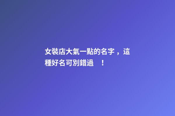 女裝店大氣一點的名字，這種好名可別錯過！